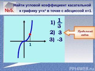 Найти угловой коэффициент касательной №5. к графику у=х³ в точке с абсциссой х=1