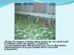 Дети должны уметь проплыть на мелкой воде (глубина воды по грудь), сохраняя согл