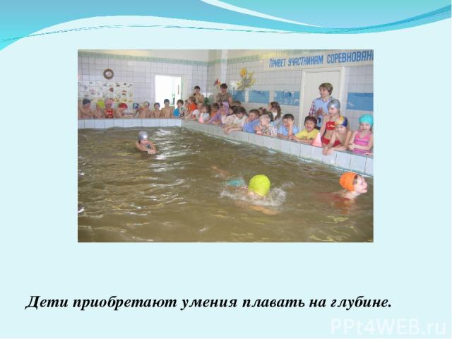 Дети приобретают умения плавать на глубине.