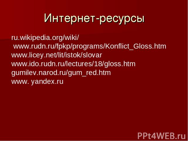 Интернет-ресурсы ru.wikipedia.org/wiki/ www.rudn.ru/fpkp/programs/Konflict_Gloss.htm www.licey.net/lit/istok/slovar www.ido.rudn.ru/lectures/18/gloss.htm gumilev.narod.ru/gum_red.htm www. yandex.ru