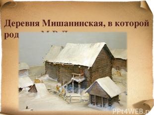 Деревня Мишанинская, в которой родился М.В.Ломоносов …