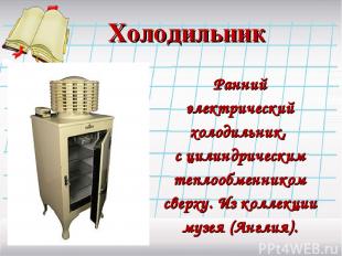 Холодильник Ранний электрический холодильник, с цилиндрическим теплообменником с