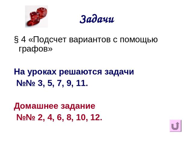 Задачи § 4 «Подсчет вариантов с помощью графов» На уроках решаются задачи №№ 3, 5, 7, 9, 11. Домашнее задание №№ 2, 4, 6, 8, 10, 12.