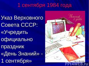 1 сентября 1984 года Указ Верховного Совета СССР: «Учредить официально праздник