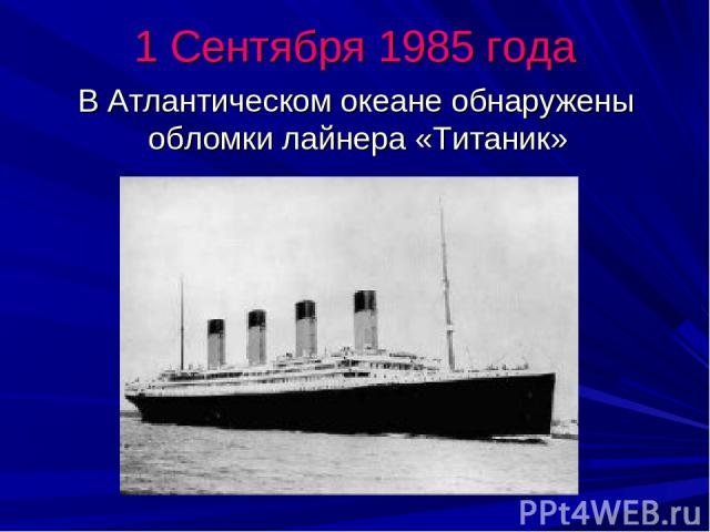 1 Сентября 1985 года В Атлантическом океане обнаружены обломки лайнера «Титаник»