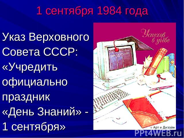 1 сентября 1984 года Указ Верховного Совета СССР: «Учредить официально праздник «День Знаний» - 1 сентября»