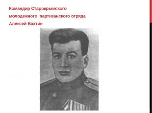 Командир Старокрымского молодежного партизанского отряда Алексей Вахтин