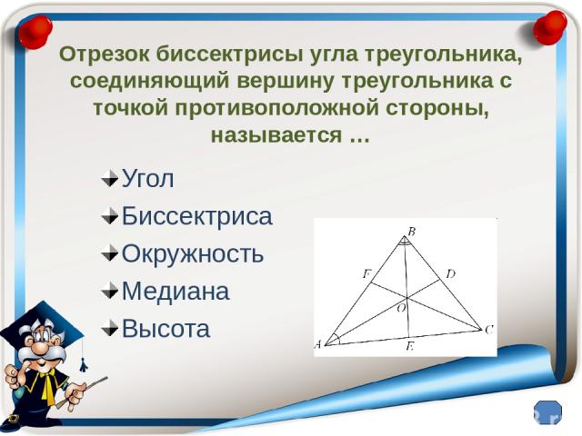 Отрезок биссектрисы угла треугольника, соединяющий вершину треугольника с точкой противоположной стороны, называется … Угол Биссектриса Окружность Медиана Высота
