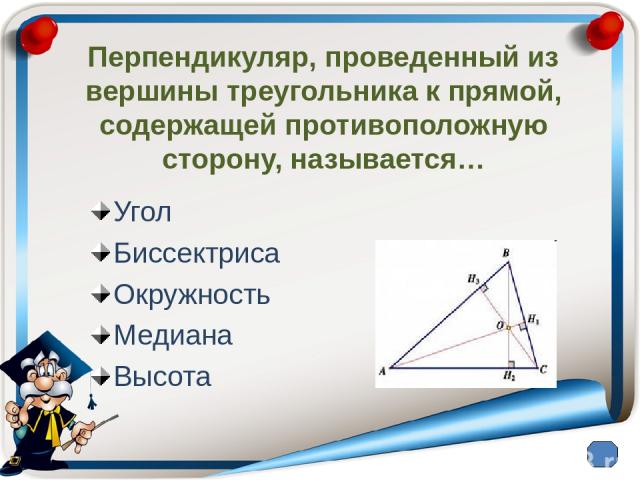Перпендикуляр, проведенный из вершины треугольника к прямой, содержащей противоположную сторону, называется… Угол Биссектриса Окружность Медиана Высота