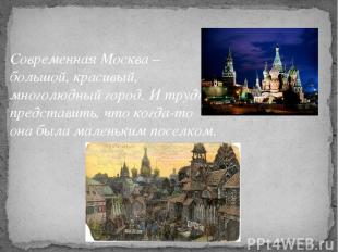 Современная Москва – большой, красивый, многолюдный город. И трудно представить,