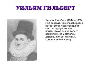 УИЛЬЯМ ГИЛЬБЕРТ Уильям Гильберт (1544 – 1603 г.г.) доказал, что способностью нат