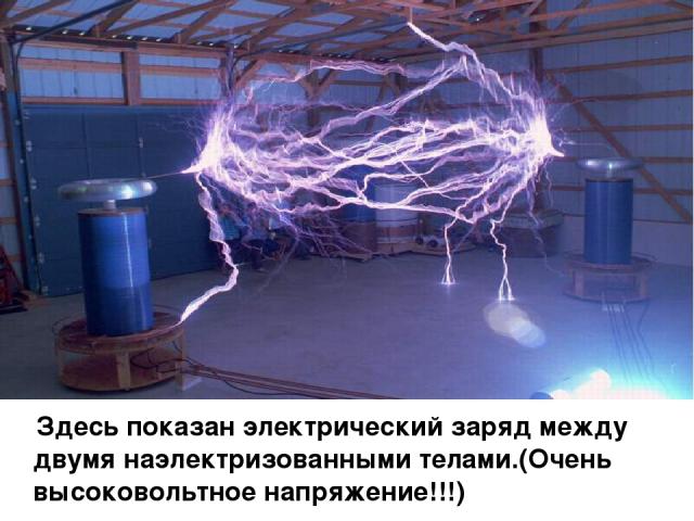 Здесь показан электрический заряд между двумя наэлектризованными телами.(Очень высоковольтное напряжение!!!)
