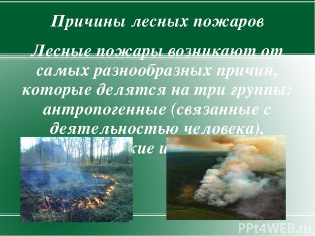Причины лесных пожаров Лесные пожары возникают от самых разнообразных причин, которые делятся на три группы: антропогенные (связанные с деятельностью человека), климатические и геологические..
