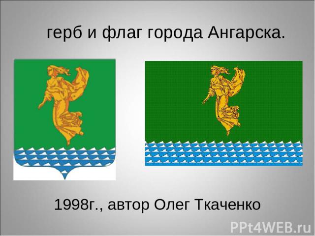 1998г., автор Олег Ткаченко герб и флаг города Ангарска.