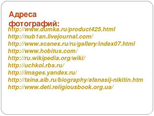 Адреса фотографий: http://www.dumka.ru/product425.html http://nub1an.livejournal.com/ http://www.scanex.ru/ru/gallery/index07.html http://www.hobitus.com/ http://ru.wikipedia.org/wiki/ http://uchkol.rbs.ru/ http://images.yandex.ru/ http://taina.aib.…