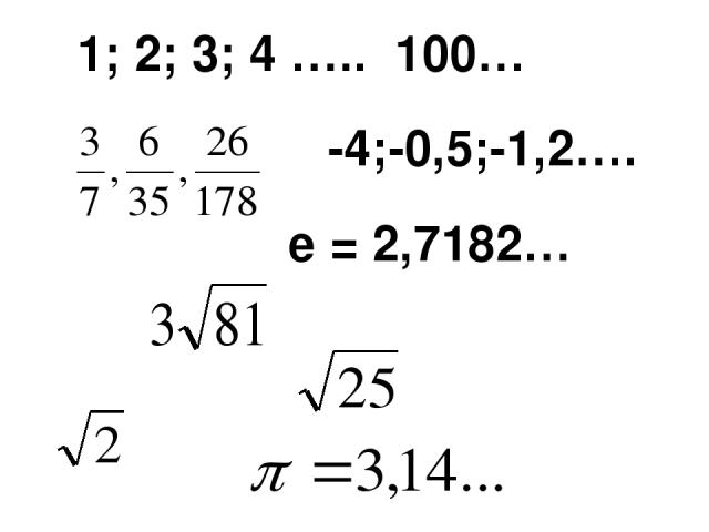 1; 2; 3; 4 ….. 100… -4;-0,5;-1,2…. е = 2,7182…