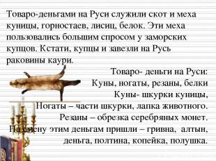Товаро-деньгами на Руси служили скот и меха куницы, горностаев, лисиц, белок. Эт