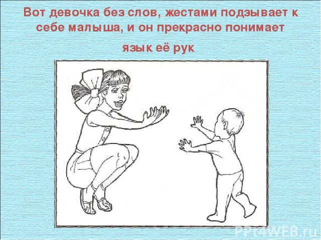 Вот девочка без слов, жестами подзывает к себе малыша, и он прекрасно понимает язык её рук
