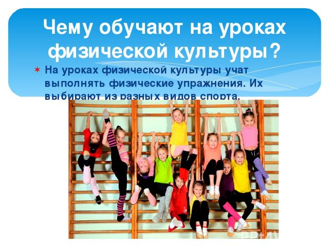 На уроках физической культуры учат выполнять физические упражнения. Их выбирают из разных видов спорта. Чему обучают на уроках физической культуры?