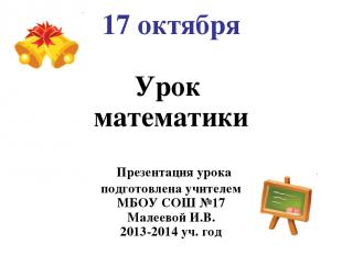 17 октября Урок математики Презентация урока подготовлена учителем МБОУ СОШ №17