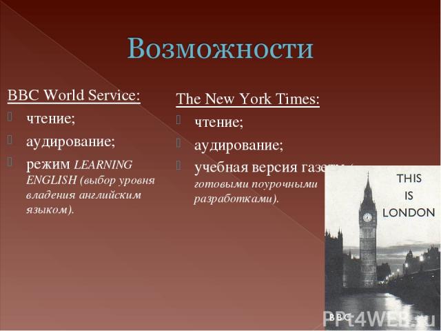 BBC World Service: чтение; аудирование; режим LEARNING ENGLISH (выбор уровня владения английским языком). The New York Times: чтение; аудирование; учебная версия газеты (с готовыми поурочными разработками).