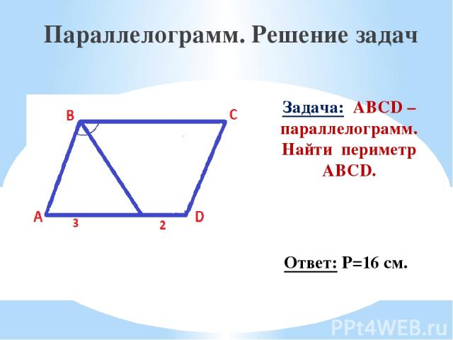 Задача: ABCD – параллелограмм. Найти периметр ABCD. Параллелограмм. Решение задач Ответ: Р=16 см.