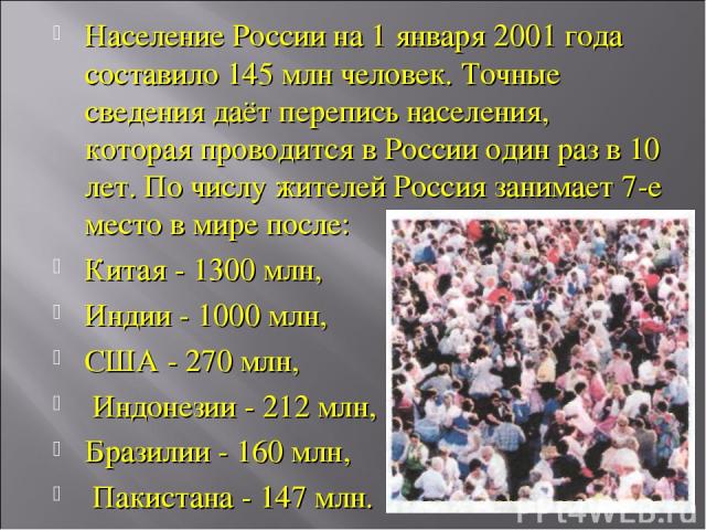 Население России на 1 января 2001 года составило 145 млн человек. Точные сведения даёт перепись населения, которая проводится в России один раз в 10 лет. По числу жителей Россия занимает 7-е место в мире после: Китая - 1300 млн, Индии - 1000 млн, СШ…