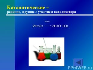 Каталитические – реакции, идущие с участием катализатора MnO2 2H2O2 2H2O +O2