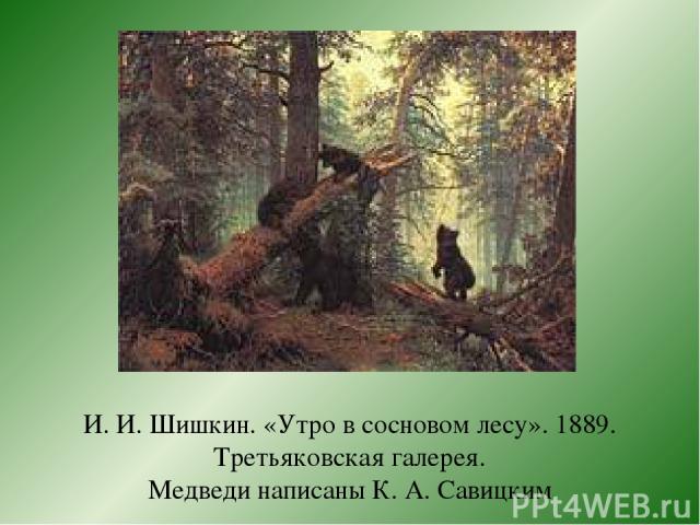 И. И. Шишкин. «Утро в сосновом лесу». 1889. Третьяковская галерея. Медведи написаны К. А. Савицким