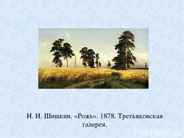 И. И. Шишкин. «Рожь». 1878. Третьяковская галерея.