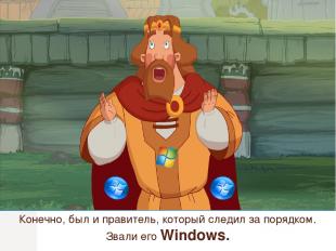 Конечно, был и правитель, который следил за порядком. Звали его Windows.