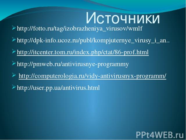 Источники http://fotto.ru/tag/izobrazheniya_virusov/wmlf http://dpk-info.ucoz.ru/publ/kompjuternye_virusy_i_an.. http://itcenter.tom.ru/index.php/ctat/86-prof.html http://pmweb.ru/antivirusnye-programmy http://computerologia.ru/vidy-antivirusnyx-pro…