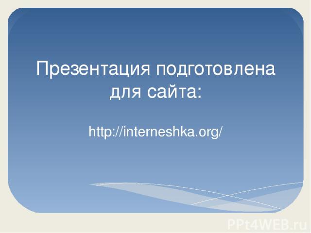Презентация подготовлена для сайта: http://interneshka.org/