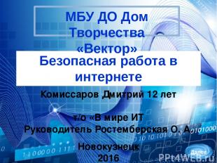 Безопасная работа в интернете МБУ ДО Дом Творчества «Вектор» Комиссаров Дмитрий