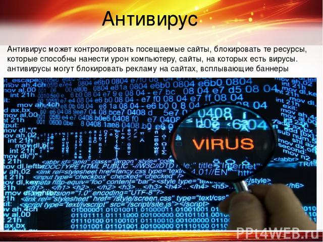 Антивирус может контролировать посещаемые сайты, блокировать те ресурсы, которые способны нанести урон компьютеру, сайты, на которых есть вирусы. антивирусы могут блокировать рекламу на сайтах, всплывающие баннеры Антивирус http://linda6035.ucoz.ru/