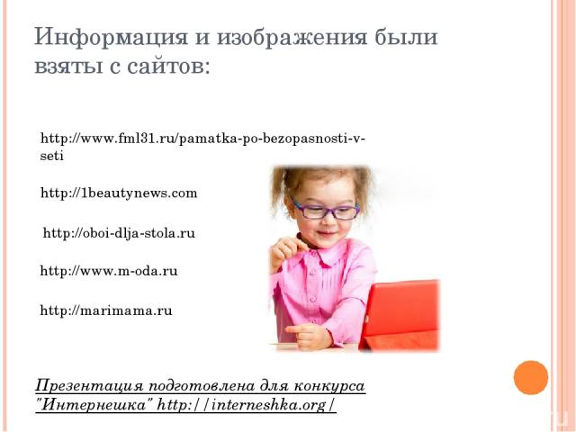 Информация и изображения были взяты с сайтов: http://www.fml31.ru/pamatka-po-bezopasnosti-v-seti http://1beautynews.com http://oboi-dlja-stola.ru http://www.m-oda.ru http://marimama.ru Презентация подготовлена для конкурса 