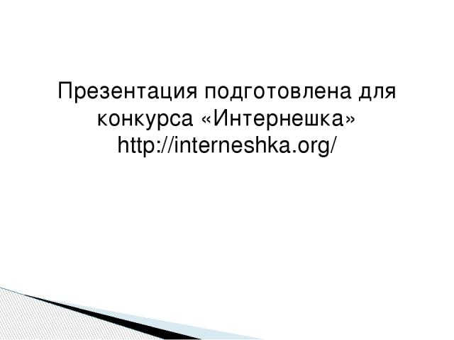 Презентация подготовлена для конкурса «Интернешка» http://interneshka.org/