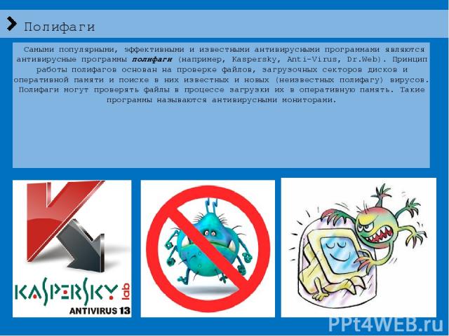 Полифаги  Самыми популярными, эффективными и известными антивирусными программами являются антивирусные программы полифаги (например, Kaspersky, Anti-Virus, Dr.Web). Принцип работы полифагов основан на проверке файлов, загрузочных секторов дисков и …