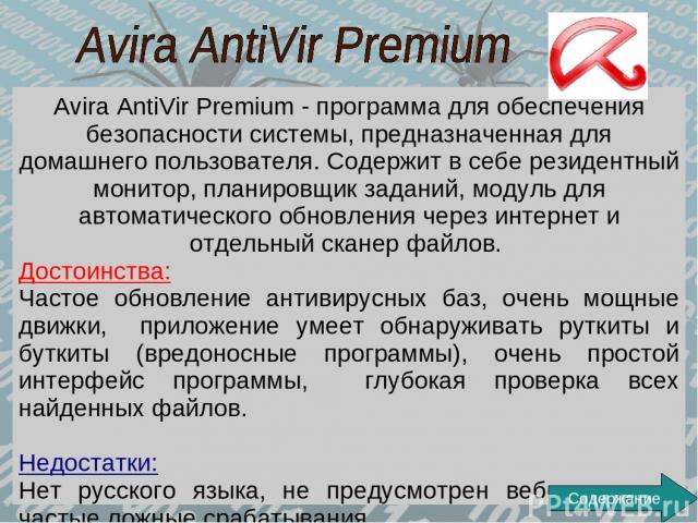 Avira AntiVir Premium - программа для обеспечения безопасности системы, предназначенная для домашнего пользователя. Содержит в себе резидентный монитор, планировщик заданий, модуль для автоматического обновления через интернет и отдельный сканер фай…