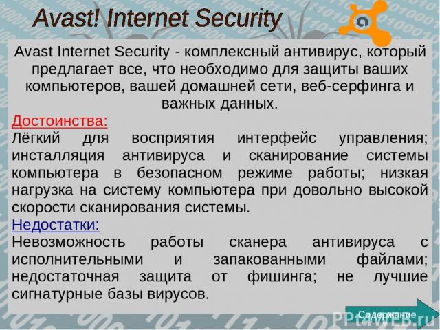 Avast Internet Security - комплексный антивирус, который предлагает все, что необходимо для защиты ваших компьютеров, вашей домашней сети, веб-серфинга и важных данных. Достоинства: Лёгкий для восприятия интерфейс управления; инсталляция антивируса …