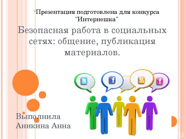 Безопасная работа в социальных сетях: общение, публикация материалов. Выполнила Аникина Анна 