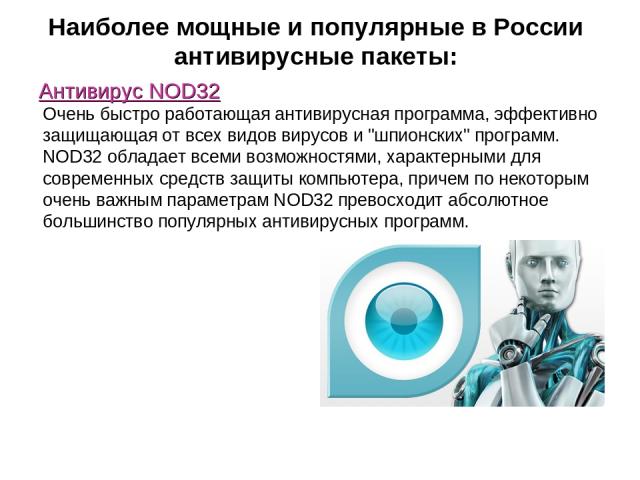 Наиболее мощные и популярные в России антивирусные пакеты: Антивирус NOD32 Очень быстро работающая антивирусная программа, эффективно защищающая от всех видов вирусов и 