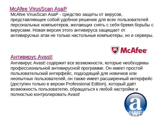 McAfee VirusScan AsaP McAfee VirusScan AsaP - средство защиты от вирусов, представляющее собой удобное решение для всех пользователей персональных компьютеров, желающих снять с себя бремя борьбы с вирусами. Новая версия этого антивируса защищает от …