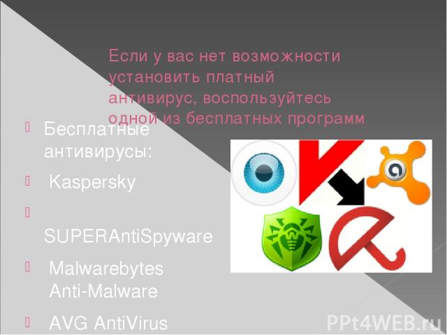 Если у вас нет возможности установить платный антивирус, воспользуйтесь одной из бесплатных программ Бесплатные антивирусы:  Kaspersky  SUPERAntiSpyware  Malwarebytes Anti-Malware  AVG AntiVirus FREE  AVZ  Avast! Free Antivirus  ClamWin  Comodo Anti…