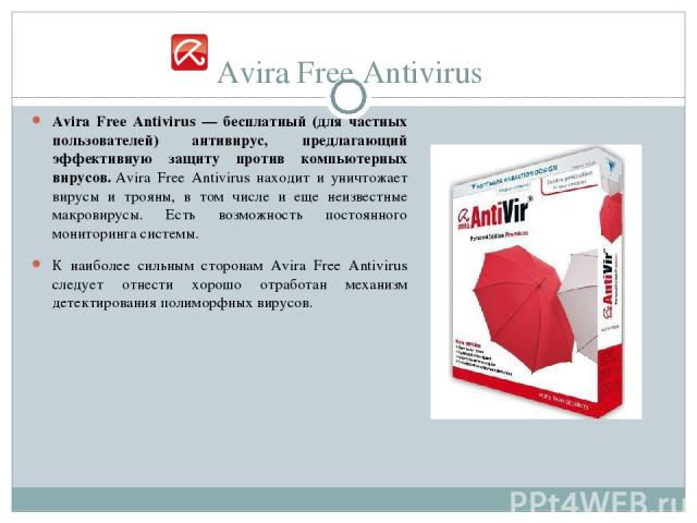 Avira Free Antivirus Avira Free Antivirus — бесплатный (для частных пользователей) антивирус, предлагающий эффективную защиту против компьютерных вирусов. Avira Free Antivirus находит и уничтожает вирусы и трояны, в том числе и еще неизвестные макро…