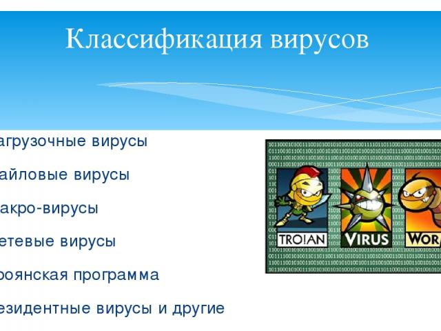 - Загрузочные вирусы - Файловые вирусы - Макро-вирусы - Сетевые вирусы - Троянская программа - Резидентные вирусы и другие Классификация вирусов