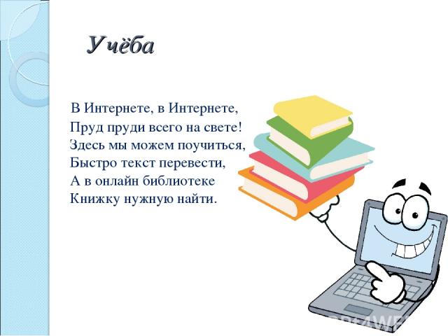 Учёба В Интернете, в Интернете, Пруд пруди всего на свете! Здесь мы можем поучиться, Быстро текст перевести, А в онлайн библиотеке Книжку нужную найти.