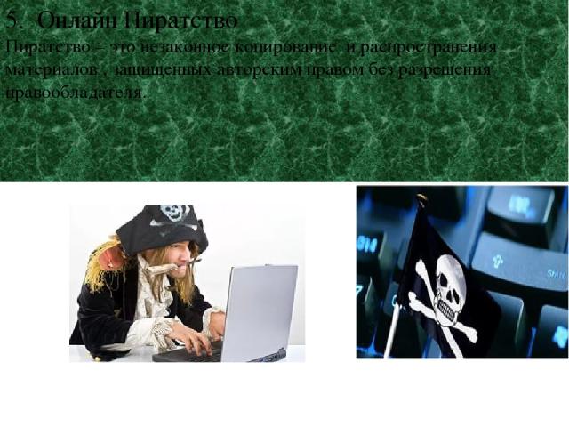 5. Онлайн Пиратство Пиратство – это незаконное копирование и распространения материалов , защищенных авторским правом без разрешения правообладателя.