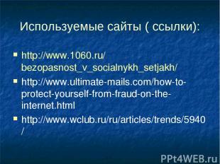 Используемые сайты ( ссылки): http://www.1060.ru/bezopasnost_v_socialnykh_setjak