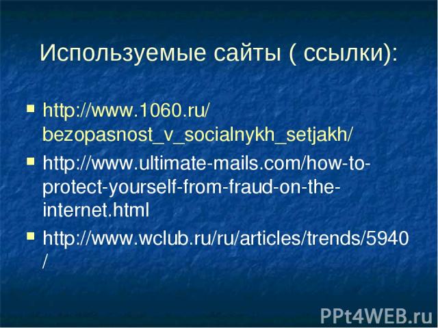 Используемые сайты ( ссылки): http://www.1060.ru/bezopasnost_v_socialnykh_setjakh/ http://www.ultimate-mails.com/how-to-protect-yourself-from-fraud-on-the-internet.html http://www.wclub.ru/ru/articles/trends/5940/